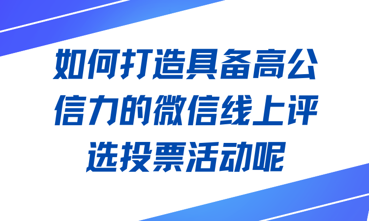 如何打造具备高公信力的微信线上评选投票活动呢？