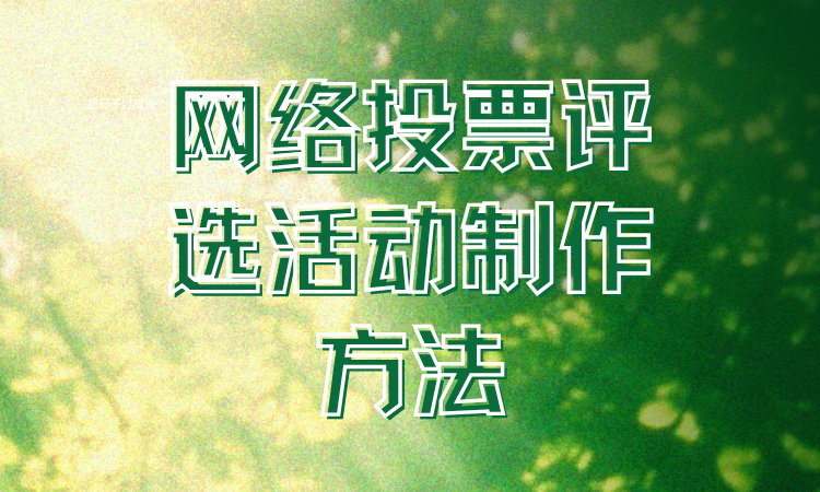 不懂怎么制作网络投票评选活动？稳住，按步骤走就能轻松搞定！