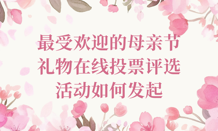 最受欢迎的母亲节礼物在线投票评选活动如何发起？完整流程看这儿