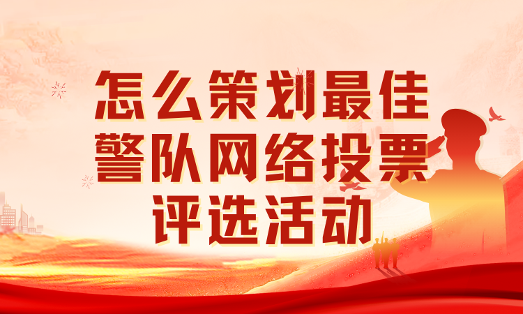 怎么策划最佳警队网络投票评选活动？一步步教你