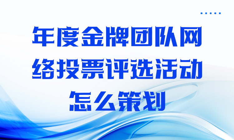 年度金牌团队网络投票评选活动怎么策划？完整流程分享