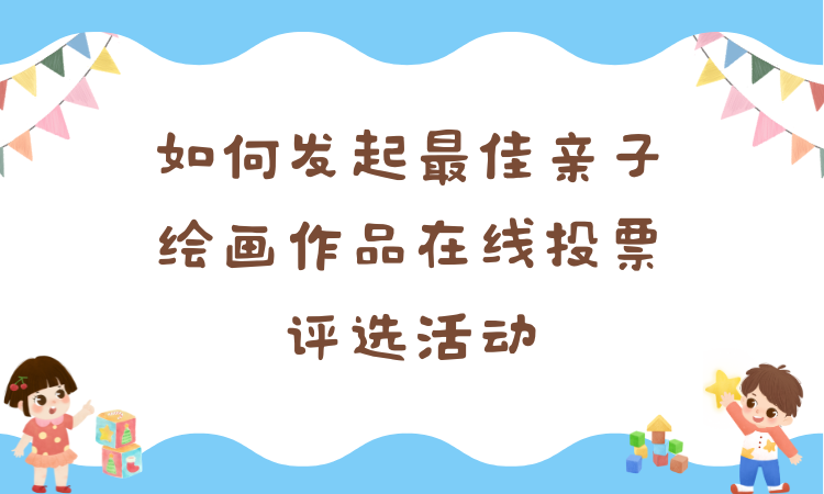 如何发起最佳亲子绘画作品在线投票评选活动？一步步教你
