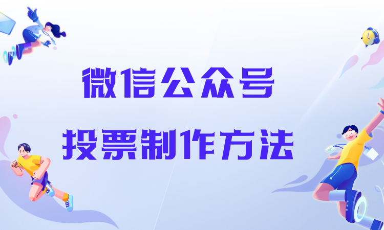 微信公众号投票制作无从下手？萌新别担心，按流程操作超简单