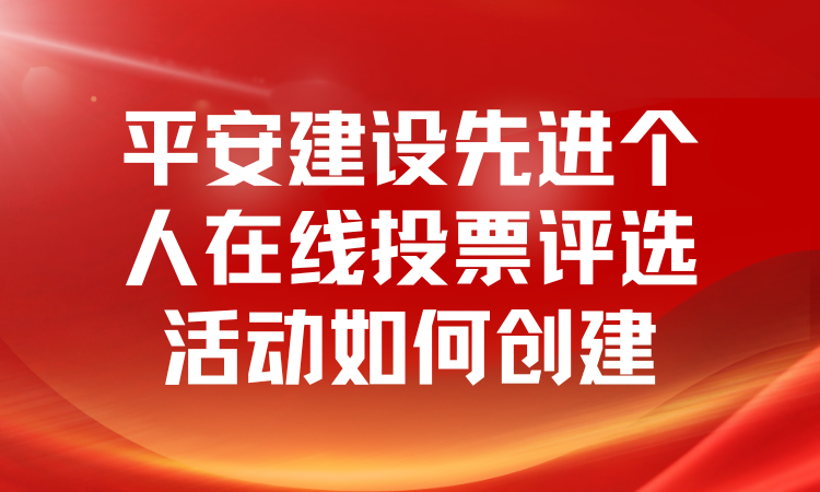 平安建设先进个人在线投票评选活动如何创建？快收藏保存