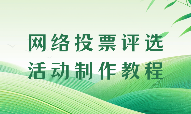 简易速成教程来啦，轻松制作网络投票评选活动，零基础也无忧