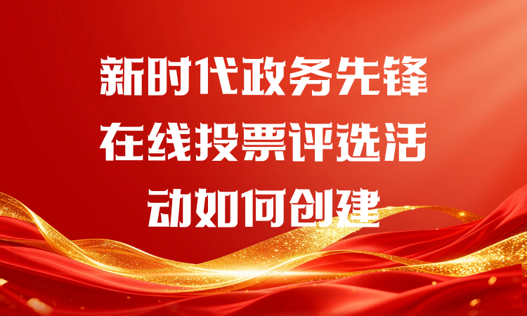 新时代政务先锋在线投票评选活动如何创建？赶紧收藏起来