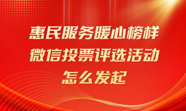 惠民服务暖心榜样微信投票评选活动怎么发起？完整流程看这儿