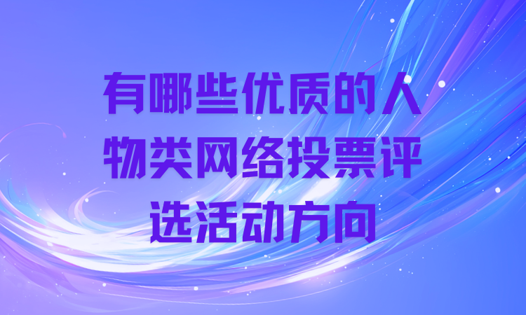 有哪些优质的人物类网络投票评选活动方向？赶紧收藏起来