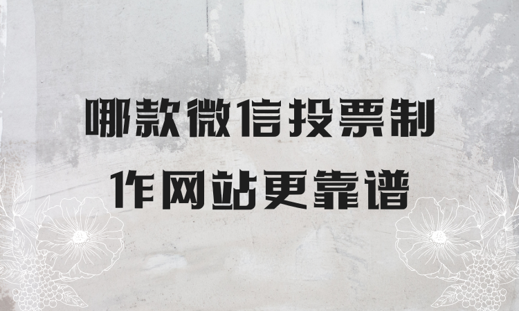 筹备评选活动找不到靠谱的微信投票制作网站？这一优质平台快码住