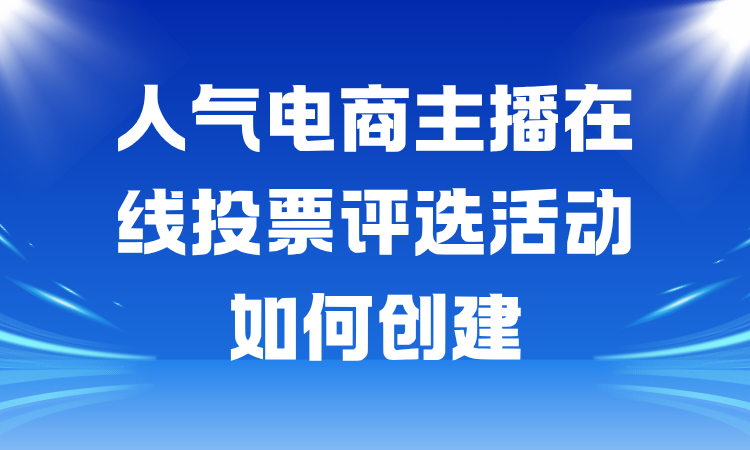 人气电商主播在线投票评选活动如何创建？详细教程分享