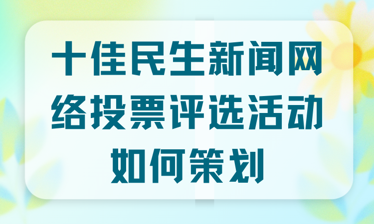 十佳民生新闻网络投票评选活动如何策划？详细攻略别错过