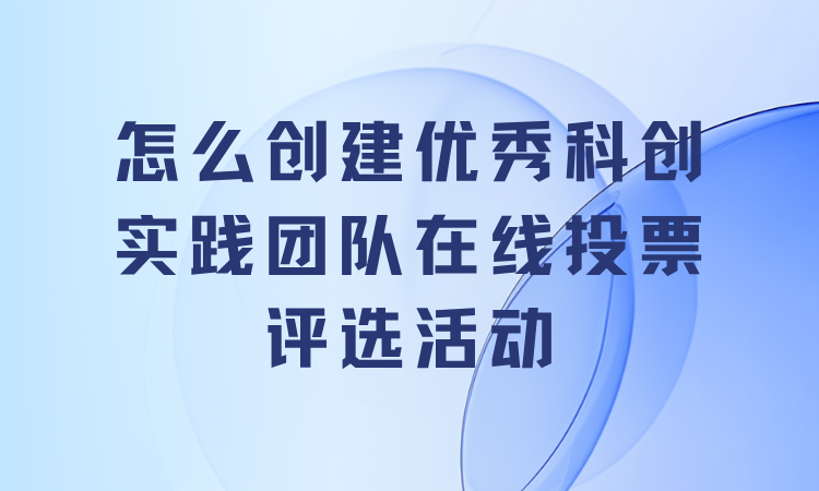 怎么创建优秀科创实践团队在线投票评选活动？详细教程分享